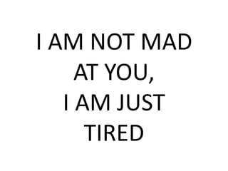 I AM NOT MAD AT YOU,I AM JUSTTIRED  