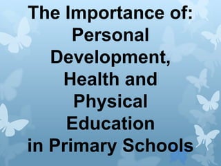 The Importance of:
      Personal
   Development,
    Health and
      Physical
     Education
in Primary Schools
 