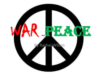 WAR PEACE
     and




  By Rachel Wilson
 