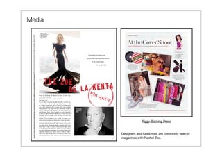 Media




                     Piggy-Backing Press


        Designers and Celebrities are commonly seen in
        magazines with Rachel Zoe.
 
