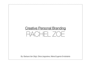 Creative Personal Branding

       RACHEL ZOE

By: Barbara Van Stigt, Olivia Llagostera, Maria Eugenia Errobidarte
 