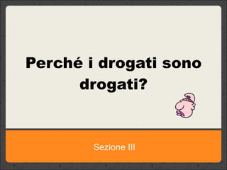 Sezione III Perché i drogati sono drogati? 
