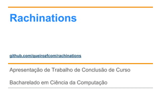 Rachinations
github.com/queirozfcom/rachinations
Apresentação de Trabalho de Conclusão de Curso
Bacharelado em Ciência da Computação
 