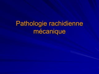 Pathologie rachidienne
mécanique
 