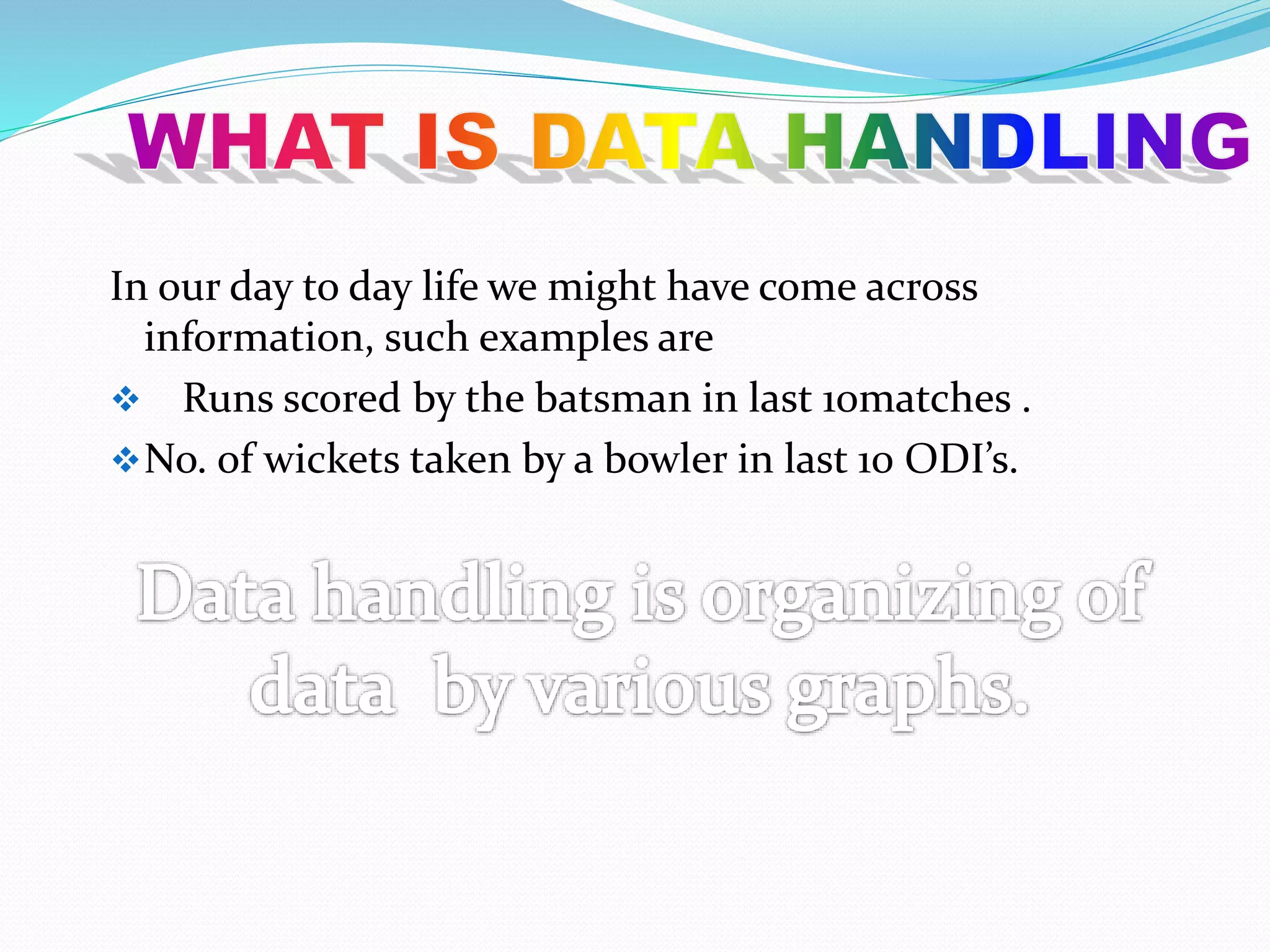 In our day to day life we might have come across
information, such examples are
 Runs scored by the batsman in last 10matches .
No. of wickets taken by a bowler in last 10 ODI’s.
 
