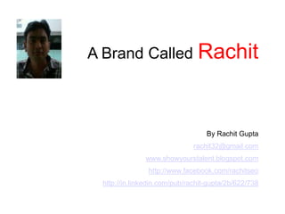 A Brand CalledRachit By Rachit Gupta rachit32@gmail.com www.showyourstalent.blogspot.com http://www.facebook.com/rachitseo http://in.linkedin.com/pub/rachit-gupta/2b/622/738 
