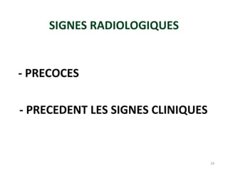 SIGNES RADIOLOGIQUES
- PRECOCES
- PRECEDENT LES SIGNES CLINIQUES
24
 