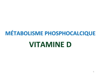 VITAMINE D
MÉTABOLISME PHOSPHOCALCIQUE
6
 
