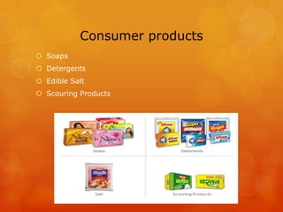 Consumer products
 Soaps
 Detergents
 Edible Salt
 Scouring Products
 