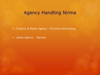 Agency Handling Nirma


 Creative & Media Agency - Purnima Advertising


 Latest Agency - Taproot
 
