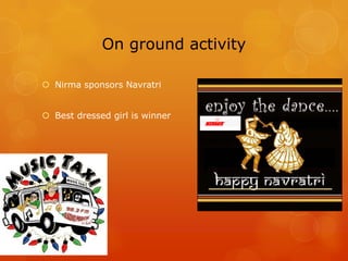 On ground activity

 Nirma sponsors Navratri


 Best dressed girl is winner

                                Presents
                                Navratri 2009
 