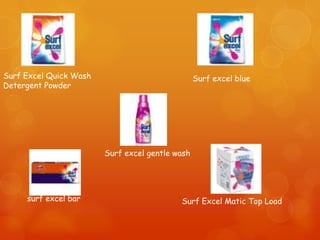 Surf Excel Quick Wash                            Surf excel blue
Detergent Powder




                        Surf excel gentle wash




     surf excel bar                        Surf Excel Matic Top Load
 