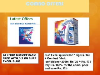 16 LITRE BUCKET PACK    Surf Excel quickwash 1 kg Rs. 146
FREE WITH 3.3 KG SURF   + Comfort fabric
EXCEL BLUE              conditioner 200ml Rs. 29 = Rs. 175
                        Pay Rs. 163*/- for the combi pack
                        and save Rs. 12/-
 