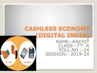 CASHLESS ECONOMY
(DIGITAL INDIA)
MADE BY
NAME:-RACHIT
CLASS:-7TH A
ROLL.NO.:-24
SESSION:- 2019-20
 
