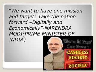“We want to have one mission
and target: Take the nation
forward –Digitally and
Economically”-NARENDRA
MODI(PRIME MINISTER OF
INDIA)
 