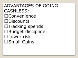 ADVANTAGES OF GOING
CASHLESS:
Convenience
Discounts
Tracking spends
Budget discipline
Lower risk
Small Gains
 