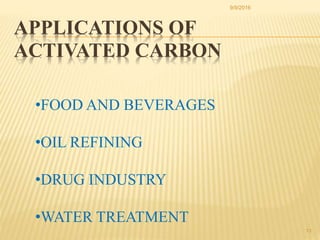 APPLICATIONS OF
ACTIVATED CARBON
13
•FOOD AND BEVERAGES
•OIL REFINING
•DRUG INDUSTRY
•WATER TREATMENT
9/9/2016
 