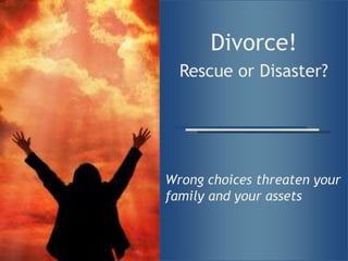 Divorce! Rescue or Disaster? Wrong choices threaten your family and your assets 