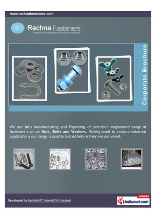 We are into Manufacturing and Exporting of precision engineered range of
fasteners such as Nuts, Bolts and Washers. Widely used in various industrial
applications our range is quality tested before they are delivered.
 