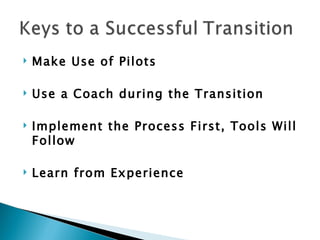 Make Use of Pilots Use a Coach during the Transition Implement the Process First, Tools Will Follow Learn from Experience   