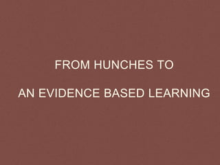 FROM HUNCHES TO
AN EVIDENCE BASED LEARNING
 