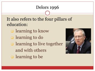 Delors 1996It also refers to the four pillars of education: learning to know 