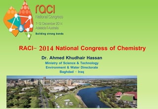 RACI- 2014 National Congress of Chemistry
Dr. Ahmed Khudhair Hassan
Ministry of Science & Technology
Environment & Water Directorate
Baghdad - Iraq
 
