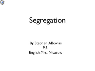 Segregation By Stephen Albovias P.3  English:Mrs. Nicastro 