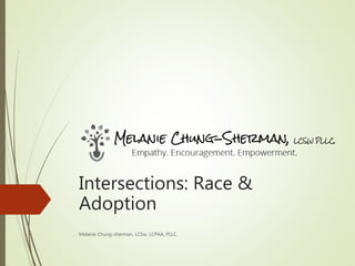 Intersections: Race &
Adoption
Melanie Chung-sherman, LCSw, LCPAA, PLLC.
 
