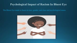 Psychological Impact of Racism In Bluest Eye
The Bluest Eye tends to focus on race, gender, and class and psychological issues
 