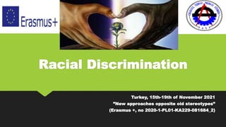 Racial Discrimination
Turkey, 15th-19th of November 2021
”New approaches opposite old stereotypes”
(Erasmus +, no 2020-1-PL01-KA229-081684_2)
 