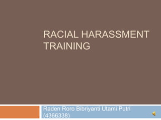 RACIAL HARASSMENT
TRAINING
Raden Roro Bibriyanti Utami Putri
(4366338)
 