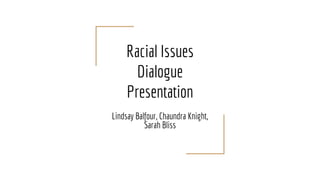 Racial Issues
Dialogue
Presentation
Lindsay Balfour, Chaundra Knight,
Sarah Bliss
 