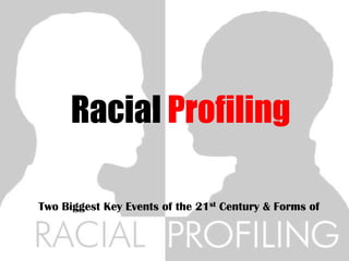 Racial Profiling
Two Biggest Key Events of the 21st Century & Forms of
 