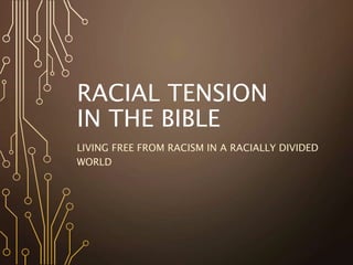 RACIAL TENSION
IN THE BIBLE
LIVING FREE FROM RACISM IN A RACIALLY DIVIDED
WORLD
 