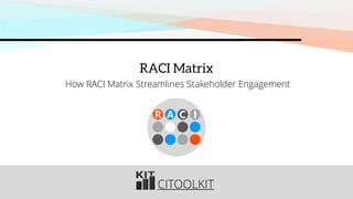 CITOOLKIT
RACI Matrix
How RACI Matrix Streamlines Stakeholder Engagement
R A C I
 
