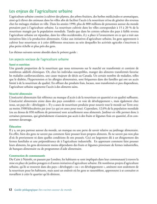 Les enjeux de l’agriculture urbaine
L’agriculture urbaine consiste à cultiver des plantes, des arbres fruitiers, des herbes médicinales et aromatiques,
ainsi qu’à élever des animaux dans les villes afin de faciliter l’accès à la nourriture et/ou de générer des revenus
chez les ménages résidant en ville. Dans les années 1990, plus de 800 millions de personnes autour du monde
prenaient part à l’agriculture urbaine. La nourriture cultivée dans les villes correspondait à 15 à 20 % de la
nourriture mangée par la population mondiale. Tandis que dans les centres urbains des pays à faible revenu
l’agriculture urbaine est répandue, dans les villes occidentales, il y a place à l’avancement en ce qui a trait aux
initiatives liées à la production alimentaire. Grâce aux initiatives d’agriculture urbaine, les gens apprennent à
cultiver leur nourriture et à créer différentes structures au sein desquelles les activités agricoles s’inscrivent à
plus petite échelle et plus près des gens.
Les thèmes suivants seront abordés dans le présent guide :

Les aspects sociaux de l’agriculture urbaine
Santé et nutrition
Une grande proportion de la nourriture que nous retrouvons sur le marché est transformée et contient de
nombreux additifs chimiques. Or, chez les individus susceptibles, manger des aliments transformés favorise
les maladies cardiovasculaires, une cause majeure de décès au Canada. Un certain nombre de maladies, telles
que le diabète, l’hypertension et les allergies alimentaires, sont fréquentes dans des familles qui ont un accès
limité à de la nourriture de qualité. En offrant des produits frais, locaux, non transformés et peu dispendieux,
l’agriculture urbaine augmente l’accès à des aliments sains.

Sécurité alimentaire
L’insécurité alimentaire fait référence au manque d’accès à de la nourriture en quantité et en qualité suffisante.
L’insécurité alimentaire existe dans des pays considérés « en voie de développement », mais également chez
nous, un pays dit « développés ». Il y a assez de nourriture produite pour nourrir tout le monde sur Terre avec
au moins 3500 kilocalories par jour (ce qui est assez pour tous). Cependant, 12.6% de la population mondiale
(ou au dessus de 850 millions de personnes) sont actuellement sous alimentés. Jardiner en ville permet donc à
certaines personnes, qui généralement n’auraient pas accès à des fruits et légumes frais en quantité, d’en con-
sommer davantage.

Éducation
Il y a, un peu partout autour du monde, un manque ou une perte de savoir relative au jardinage alimentaire.
En effet, bien des gens ne savent pas comment faire pousser leurs propres aliments. Ils ne savent pas non plus
d’où ils proviennent ni dans quelles conditions ils ont poussés. Ceci est largement dû à un éloignement des
fermes familiales et une prépondérance de à l’agriculture industrielle. En apprenant comment faire pousser
leurs aliments, les gens deviennent moins dépendants des fruits et légumes provenant de fermes industrielles,
de banques alimentaire ou de programmes d’aide alimentaire.

Construction de communautés
Du Caire à Nairobi, en passant par Londres, les habitants se sont impliqués dans leur communauté à travers la
mise en place de jardins potagers et d’autres initiatives d’agriculture urbaine. De nombreux projets d’agriculture
urbaine, qu’ils se trouvent dans des pays « développés » ou « en développement », amènent non seulement de
la nourriture pour les habitants, mais aussi un endroit où les gens se rassemblent, apprennent à se connaître et
travaillent à créer le quartier qu’ils désirent.




12   Guide pédagogique Des racines autour du monde
 