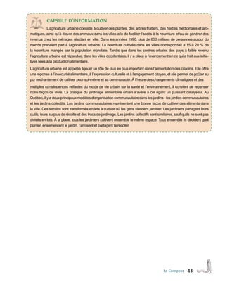 cAPsULe d’InFoRMAtIon
            L’agriculture urbaine consiste à cultiver des plantes, des arbres fruitiers, des herbes médicinales et aro-
matiques, ainsi qu’à élever des animaux dans les villes afin de faciliter l’accès à la nourriture et/ou de générer des
revenus chez les ménages résidant en ville. Dans les années 1990, plus de 800 millions de personnes autour du
monde prenaient part à l’agriculture urbaine. La nourriture cultivée dans les villes correspondait à 15 à 20 % de
la nourriture mangée par la population mondiale. Tandis que dans les centres urbains des pays à faible revenu
l’agriculture urbaine est répandue, dans les villes occidentales, il y a place à l’avancement en ce qui a trait aux initia-
tives liées à la production alimentaire.
L’agriculture urbaine est appelée à jouer un rôle de plus en plus important dans l’alimentation des citadins. Elle offre
une réponse à l’insécurité alimentaire, à l’expression culturelle et à l’engagement citoyen, et elle permet de goûter au
pur enchantement de cultiver pour soi-même et sa communauté. À l’heure des changements climatiques et des
multiples conséquences néfastes du mode de vie urbain sur la santé et l’environnement, il convient de repenser
notre façon de vivre. La pratique du jardinage alimentaire urbain s’avère à cet égard un puissant catalyseur. Au
Québec, il y a deux principaux modèles d’organisation communautaire dans les jardins : les jardins communautaires
et les jardins collectifs. Les jardins communautaires représentent une bonne façon de cultiver des aliments dans
la ville. Des terrains sont transformés en lots à cultiver où les gens viennent jardiner. Les jardiniers partagent leurs
outils, leurs surplus de récolte et des trucs de jardinage. Les jardins collectifs sont similaires, sauf qu’ils ne sont pas
divisés en lots. À la place, tous les jardiniers cultivent ensemble le même espace. Tous ensemble ils décident quoi
planter, ensemencent le jardin, l’arrosent et partagent la récolte!




                                                                                           Le Compost       43
 