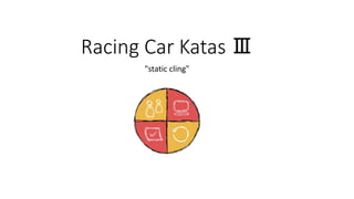 Racing Car Katas Ⅲ
"static cling"
 