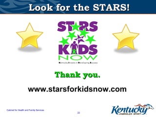 Look for the STARS!




                                         Thank you.
                     www.starsforkidsnow.com

Cabinet for Health and Family Services
                                             22
 
