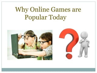 Why Online Games are
Popular Today
 