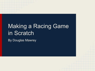 Making a Racing Game
in Scratch
By Douglas Mawrey
 
