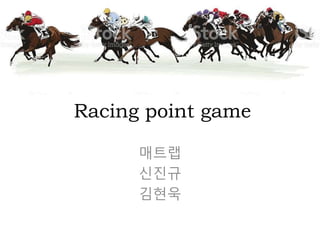 Racing point game
매트랩
신진규
김현욱
 