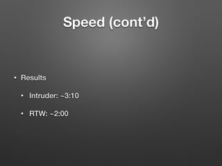 Speed (cont’d)
• Results
• Intruder: ~3:10
• RTW: ~2:00
 