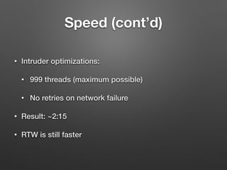 Speed (cont’d)
• Intruder optimizations:
• 999 threads (maximum possible)
• No retries on network failure
• Result: ~2:15
• RTW is still faster
 