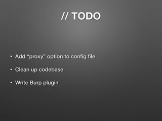 // TODO
• Add “proxy” option to conﬁg ﬁle
• Clean up codebase
• Write Burp plugin
 