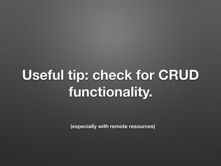 Useful tip: check for CRUD
functionality.
(especially with remote resources)
 