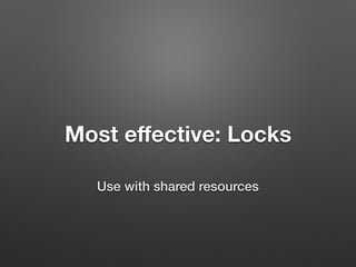 Most eﬀective: Locks
Use with shared resources
 