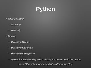 Python
• threading.Lock
• acquire()
• release()
• Others:
• threading.RLock
• threading.Condition
• threading.Semaphore
• queue: handles locking automatically for resources in the queue.
More: https://docs.python.org/2/library/threading.html
 
