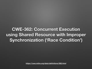 CWE-362: Concurrent Execution
using Shared Resource with Improper
Synchronization ('Race Condition’)
https://cwe.mitre.org/data/deﬁnitions/362.html
 